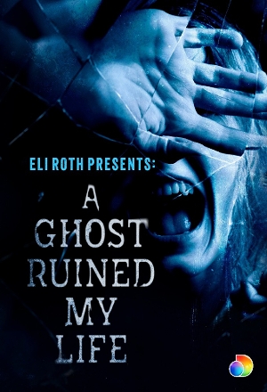 Eli Roth Presents - A Ghost Ruined My Life